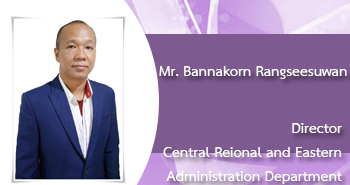 Mr.Bannakorn Rangseesuwan
Director
Central Regional and Eastern Administration Department
