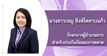 นางสาวเรณู สิงห์โตคาบแก้ว
รักษาการผู้อำนวยการ
ฝ่ายรับประกันและการตลาด
