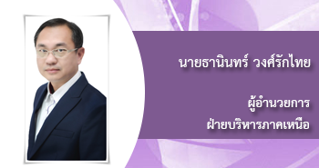 นายธานินทร์ วงศ์รักไทย
ผู้อำนวยการ
ฝ่ายบริหารภาคเหนือ
